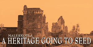 MALERKOTLA  A HERITAGE GOING TO SEED 