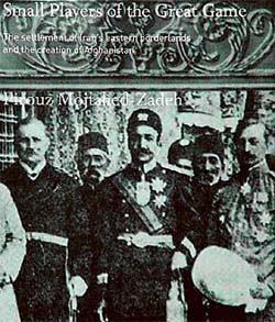 Small Players of the Great Game: The Settlement of Irans Eastern Borderlands and the Creation of Afghanistan