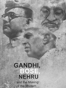 Gandhi, Bose, Nehru and the Making of the Modern Indian Mind