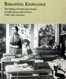 Remapping Knowledge: The Making of South Asian Studies in India, Europe and America (19th and 20th centuries)