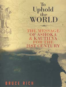 To Uphold the World: The Message of Ashoka & Kautilya for the 21st Century