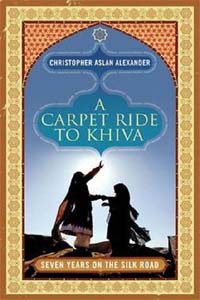A Carpet Ride to Khiva: Seven Years on the Silk Road